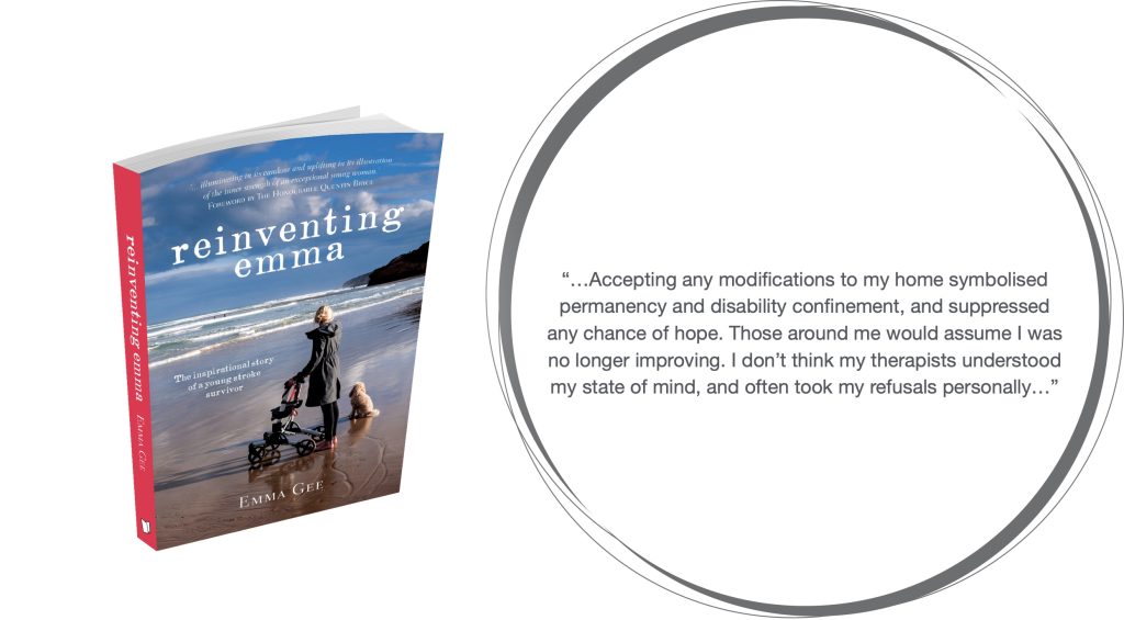 “…Accepting any modifications to my home symbolised permanency and disability confinement, and suppressed any chance of hope. Those around me would assume I was no longer improving. I don’t think my therapists understood my state of mind, and often took my refusals personally…” 